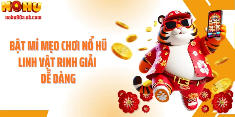 Bật mí mẹo chơi nổ hũ Linh vật rinh giải dễ dàng