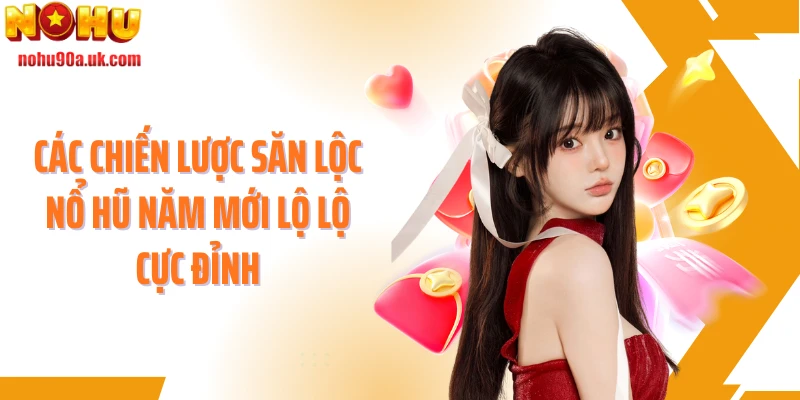 Các chiến lược săn lộc nổ hũ năm mới lộ lộ cực đỉnh