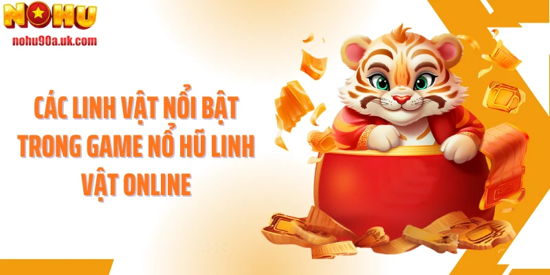 Các linh vật nổi bật trong game nổ hũ Linh vật online