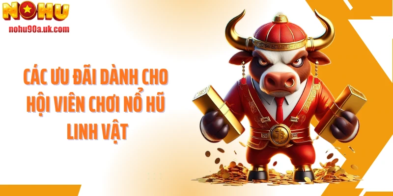 Các ưu đãi dành cho hội viên chơi nổ hũ Linh vật