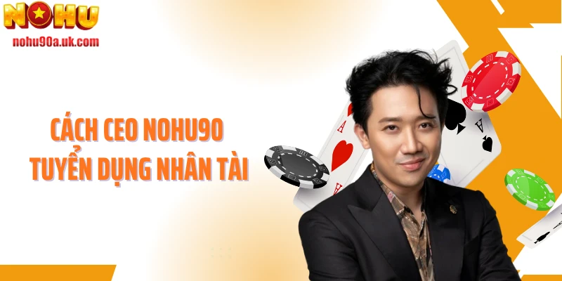 Cách CEO NOHU90 tuyển dụng nhân tài