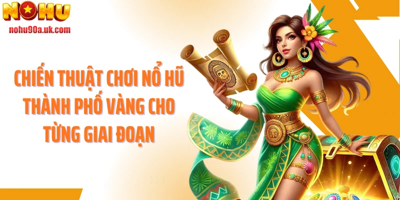 Chiến thuật chơi nổ hũ Thành phố vàng cho từng giai đoạn