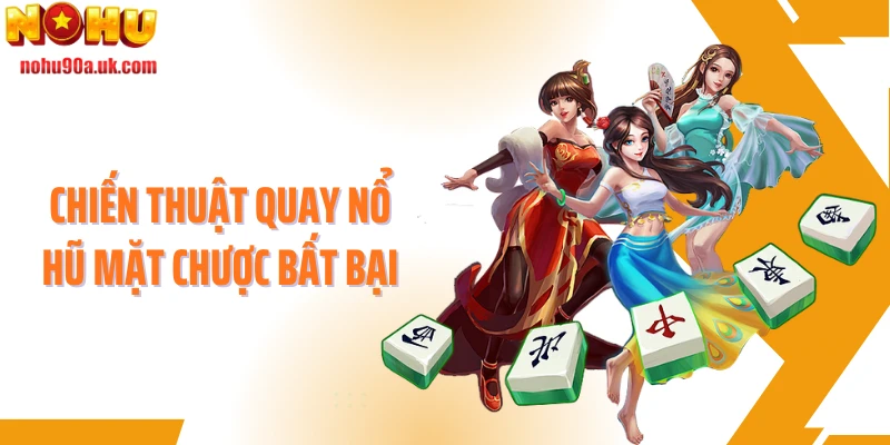 Chiến thuật quay nổ hũ Mặt Chược bất bại