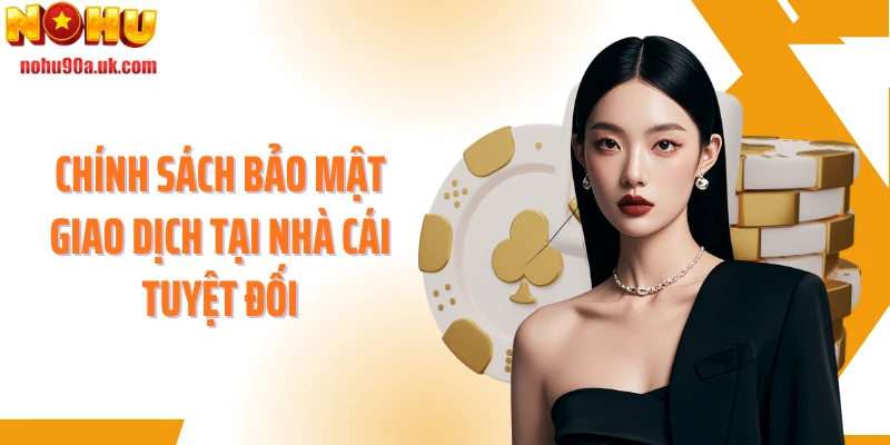 Chính sách bảo mật giao dịch tại nhà cái tuyệt đối