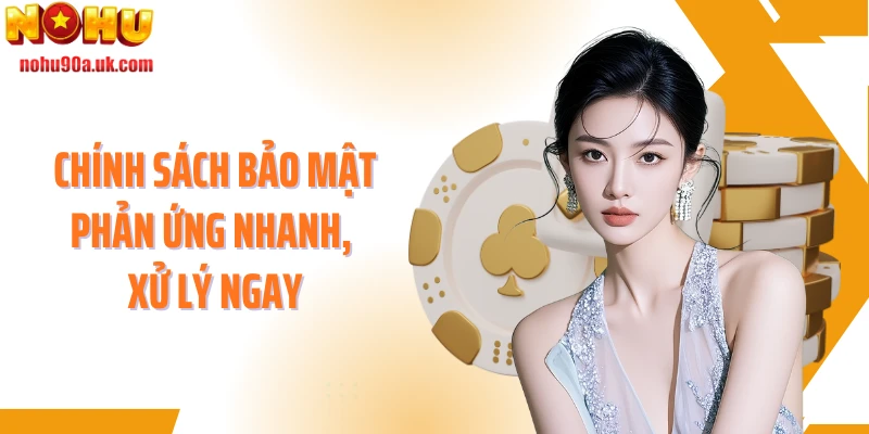 Chính sách bảo mật phản ứng nhanh, xử lý ngay