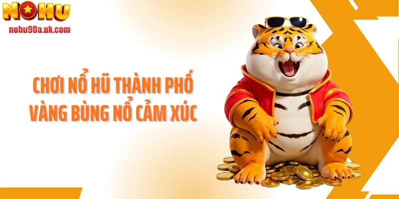 Chơi nổ hũ Thành phố vàng bùng nổ cảm xúc