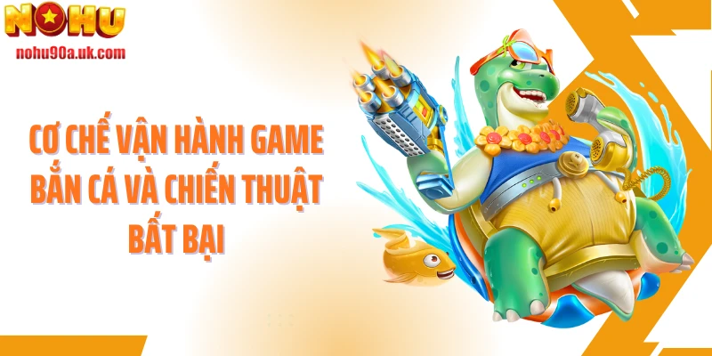 Cơ chế vận hành game bắn cá và chiến thuật bất bại