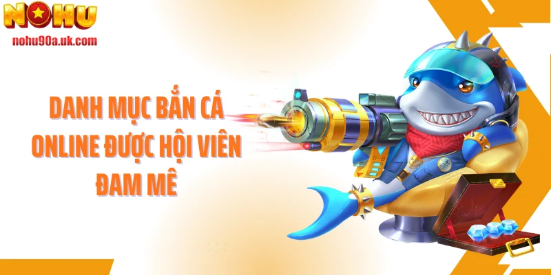 Danh mục bắn cá online được hội viên đam mê