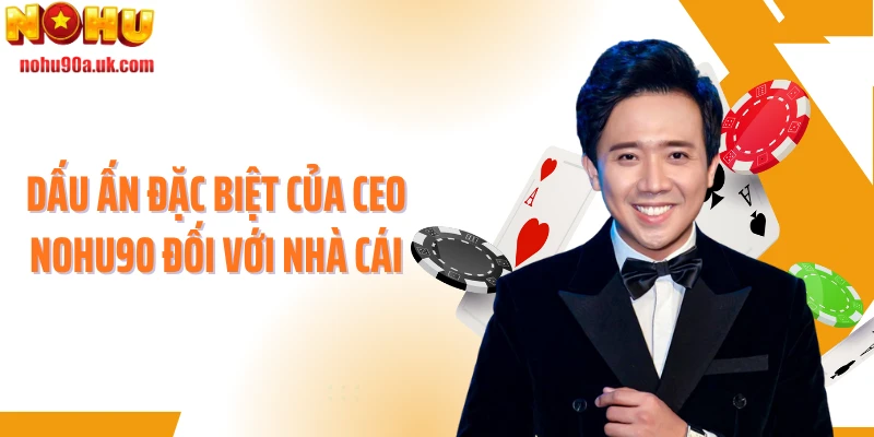 Dấu ấn đặc biệt của CEO NOHU90 đối với nhà cái