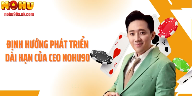 Định hướng phát triển dài hạn của CEO NOHU90