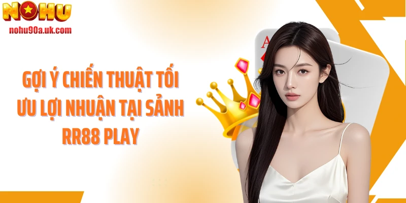 Gợi ý chiến thuật tối ưu lợi nhuận tại sảnh RR88 play