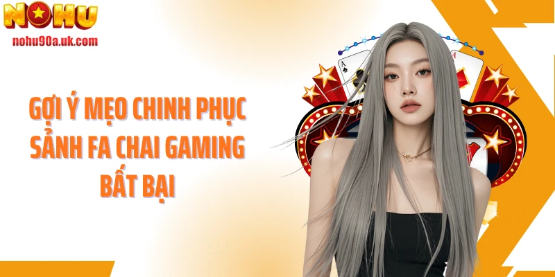 Gợi ý mẹo chinh phục sảnh Fa Chai Gaming bất bại