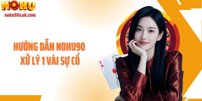 Hướng dẫn NOHU90 xử lý 1 vài sự cố