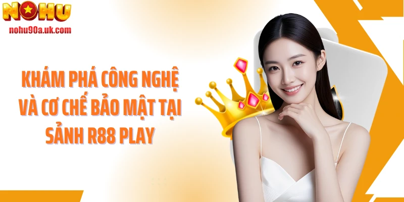 Khám phá công nghệ và cơ chế bảo mật tại sảnh R88 play