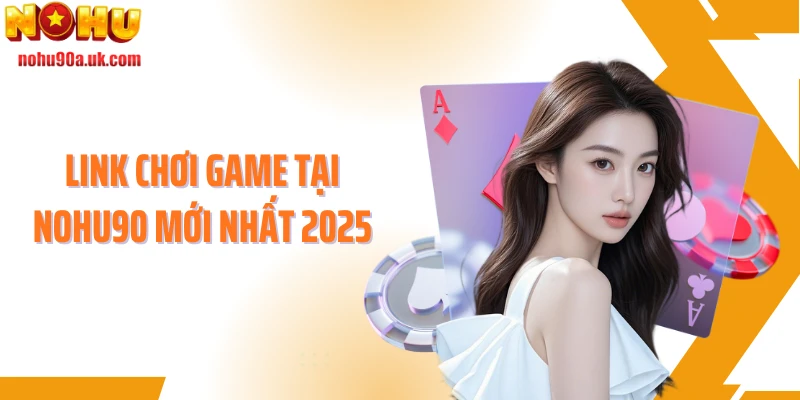 Link chơi game tại NOHU90 mới nhất 2025