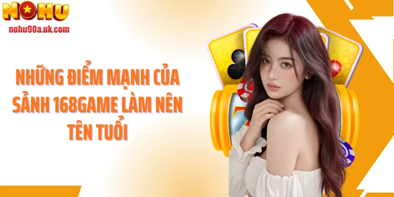 Những điểm mạnh của sảnh 168game làm nên tên tuổi