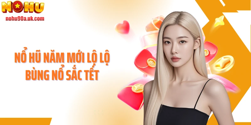 Nổ hũ năm mới lộ lộ bùng nổ sắc Tết