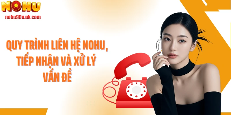 Quy trình liên hệ NOHU, tiếp nhận và xử lý vấn đề