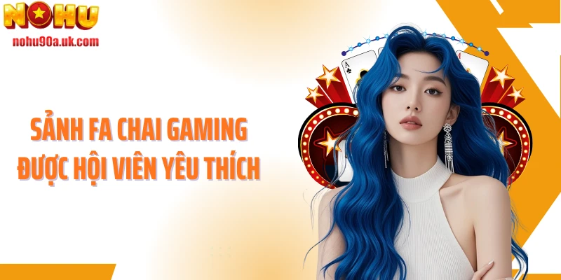 Sảnh Fa Chai Gaming được hội viên yêu thích