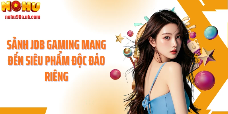 Sảnh JDB Gaming mang đến siêu phẩm độc đáo riêng