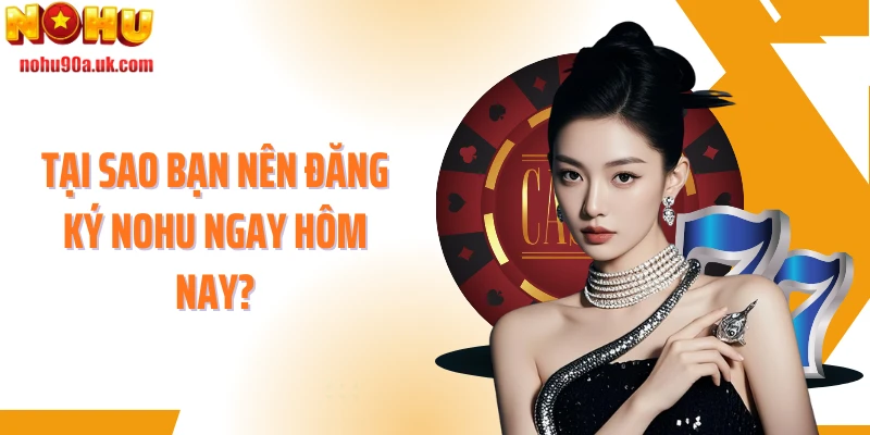 Tại sao bạn nên đăng ký NOHU ngay hôm nay?