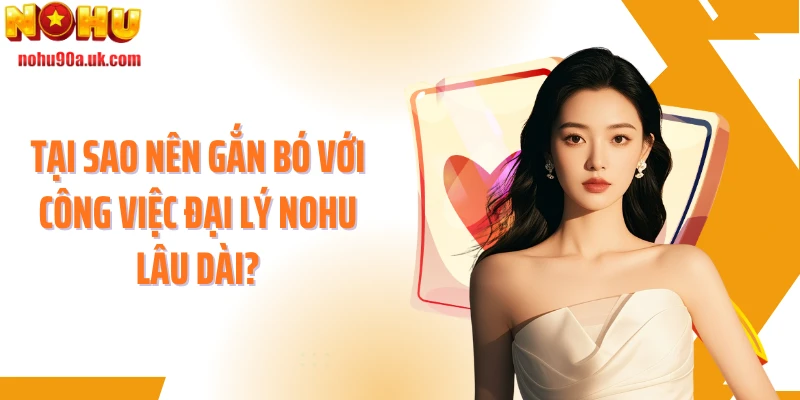 Tại sao nên gắn bó với công việc đại lý NOHU lâu dài?