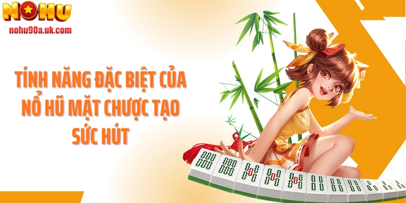 Tính năng đặc biệt của nổ hũ Mặt Chược tạo sức hút