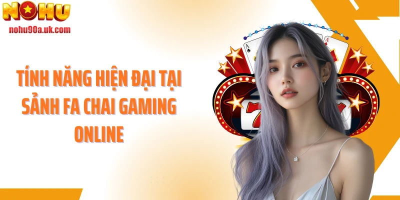 Tính năng hiện đại tại sảnh Fa Chai Gaming online