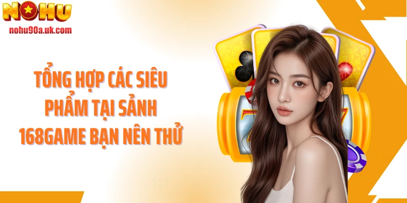 Tổng hợp các siêu phẩm tại sảnh 168game bạn nên thử