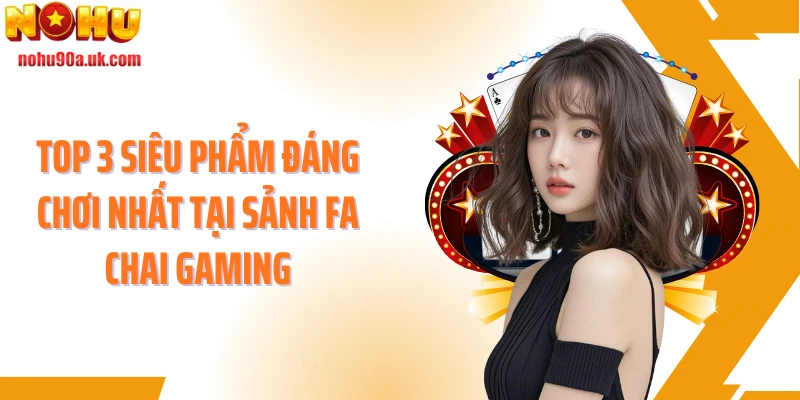 Top 3 siêu phẩm đáng chơi nhất tại sảnh Fa Chai Gaming