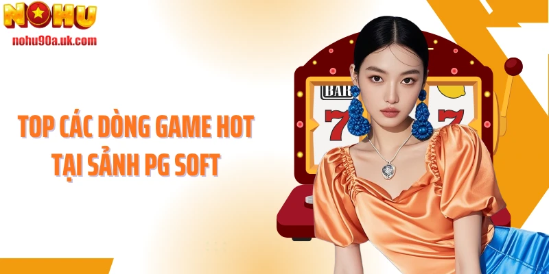 Top các dòng game hot tại sảnh PG Soft